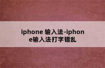 iphone 输入法-iphone输入法打字错乱